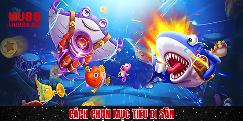 Lựa chọn mục tiêu trong bắn cá phát tài
